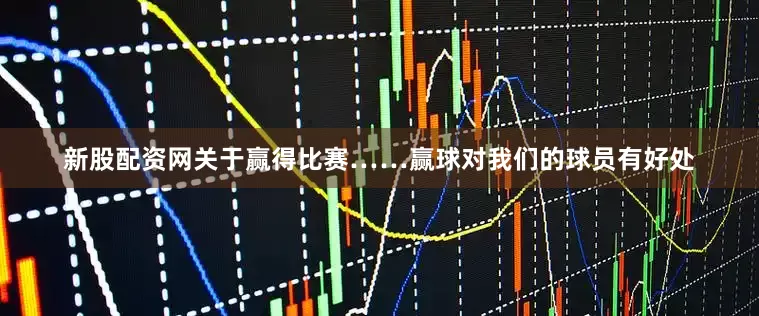 新股配资网关于赢得比赛……赢球对我们的球员有好处
