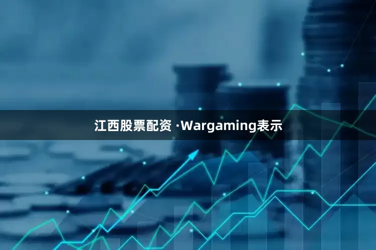 江西股票配资 ·Wargaming表示