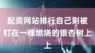 配资网站排行自己则被钉在一棵燃烧的银杏树上