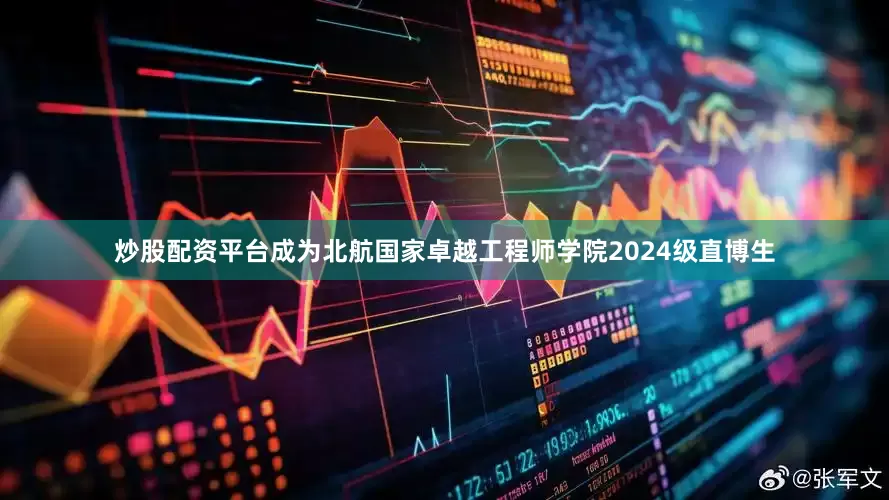 炒股配资平台成为北航国家卓越工程师学院2024级直博生