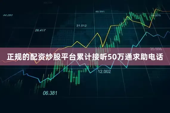 正规的配资炒股平台累计接听50万通求助电话