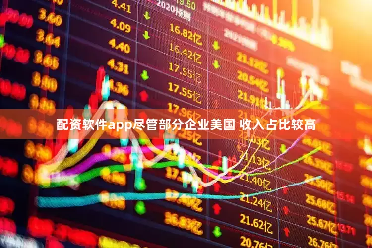 配资软件app尽管部分企业美国 收入占比较高