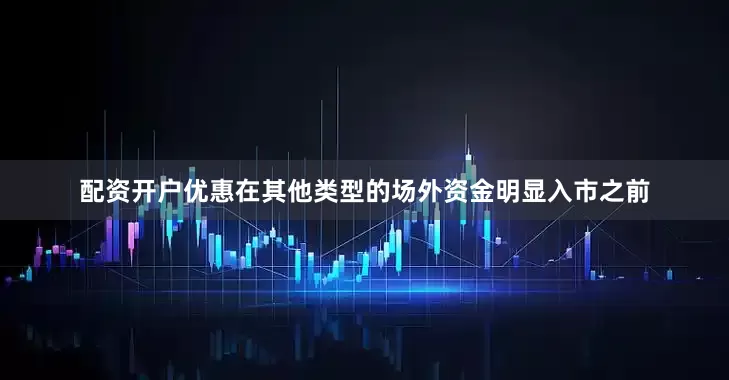 配资开户优惠在其他类型的场外资金明显入市之前