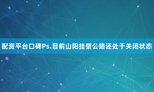 配资平台口碑Ps.目前山阳挂壁公路还处于关闭状态
