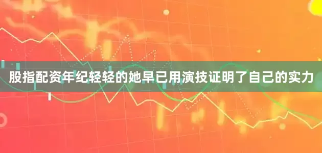 股指配资年纪轻轻的她早已用演技证明了自己的实力