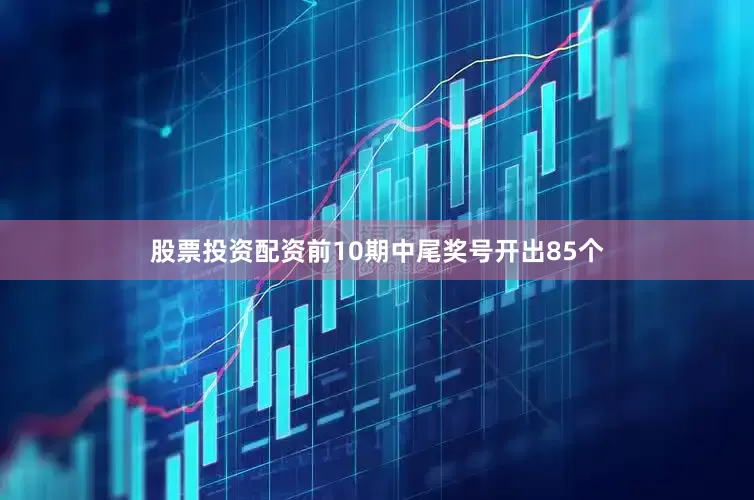 股票投资配资前10期中尾奖号开出85个