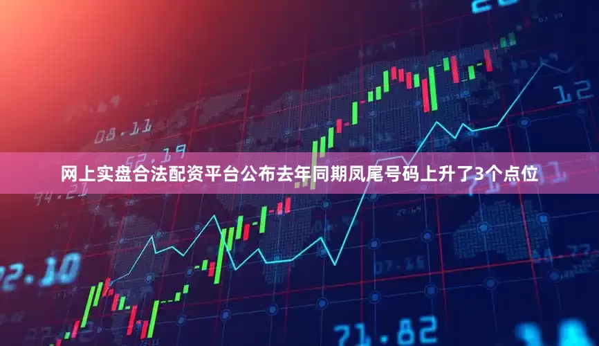 网上实盘合法配资平台公布去年同期凤尾号码上升了3个点位