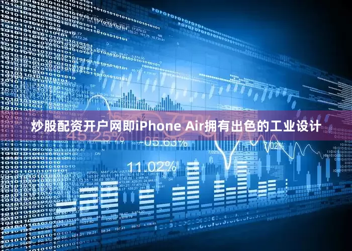 炒股配资开户网即iPhone Air拥有出色的工业设计