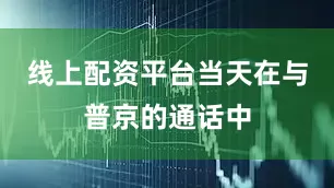 线上配资平台当天在与普京的通话中