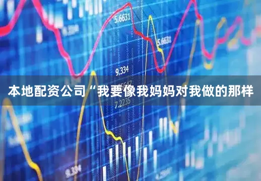 本地配资公司“我要像我妈妈对我做的那样