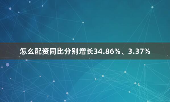 怎么配资同比分别增长34.86%、3.37%