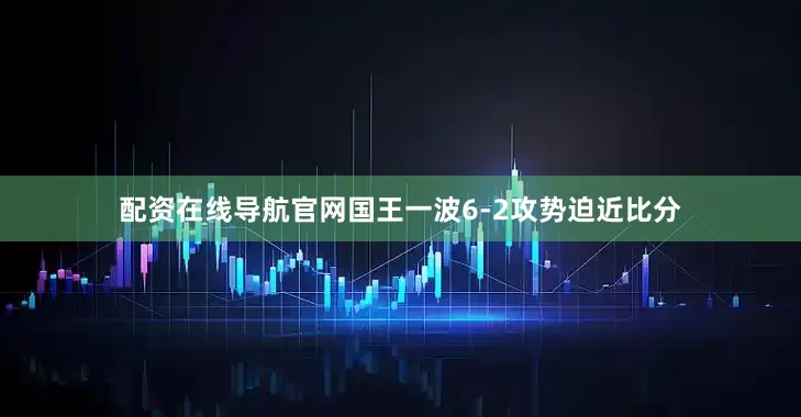 配资在线导航官网国王一波6-2攻势迫近比分