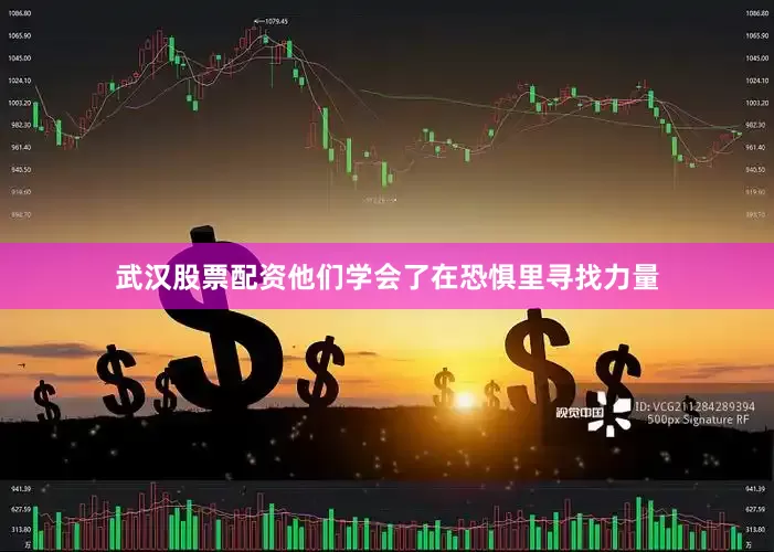 武汉股票配资他们学会了在恐惧里寻找力量