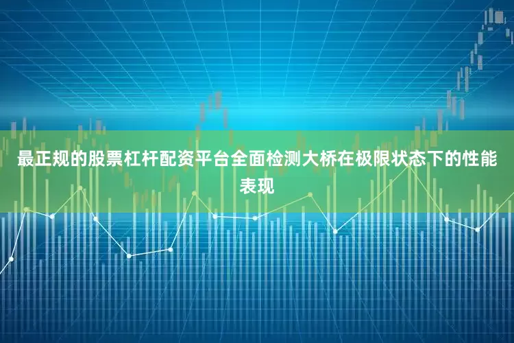 最正规的股票杠杆配资平台全面检测大桥在极限状态下的性能表现