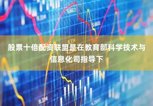 股票十倍配资联盟是在教育部科学技术与信息化司指导下