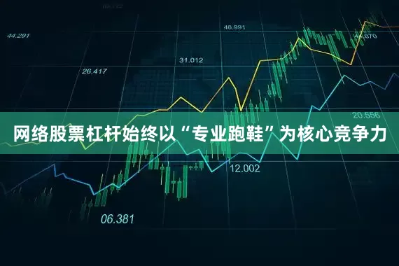 网络股票杠杆始终以“专业跑鞋”为核心竞争力