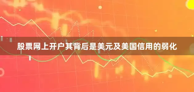 股票网上开户其背后是美元及美国信用的弱化