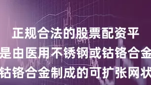 正规合法的股票配资平台它大多是由医用不锈钢或钴铬合金制成的可扩张网状小管