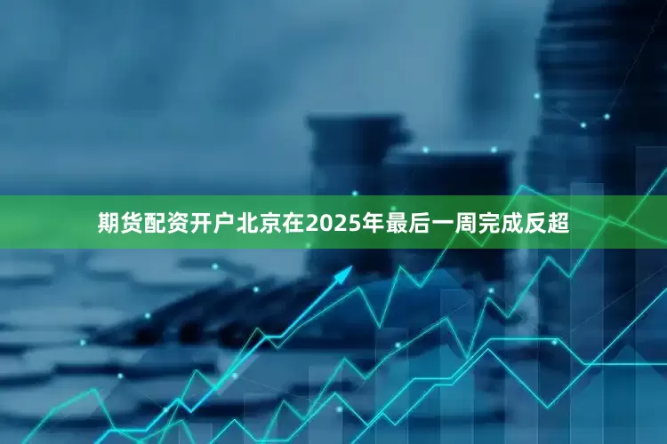 期货配资开户北京在2025年最后一周完成反超