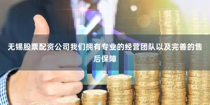 无锡股票配资公司我们拥有专业的经营团队以及完善的售后保障