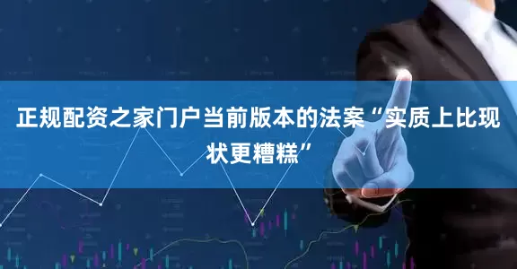 正规配资之家门户当前版本的法案“实质上比现状更糟糕”
