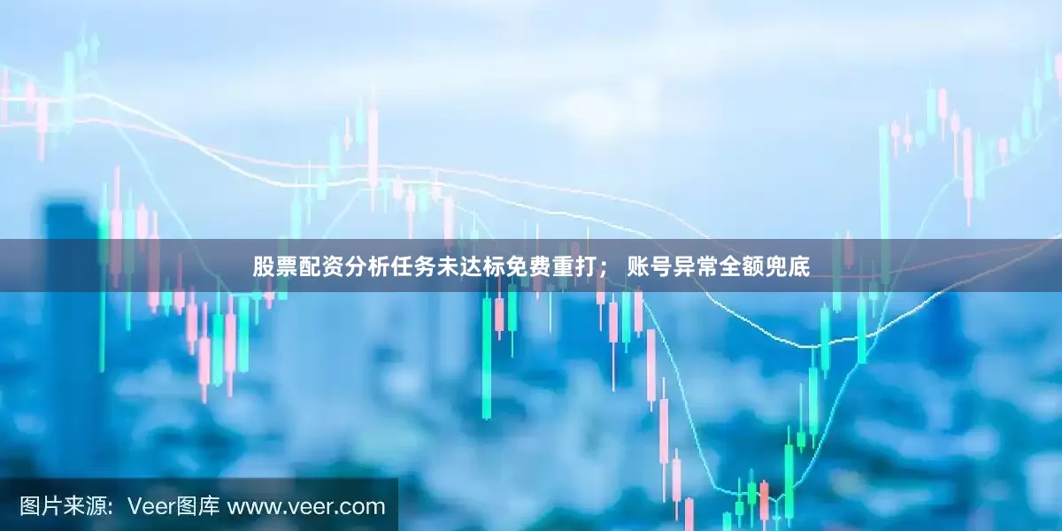 股票配资分析任务未达标免费重打； 账号异常全额兜底