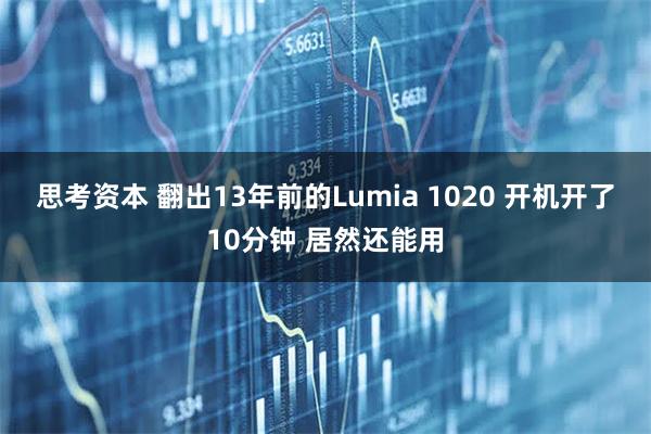 思考资本 翻出13年前的Lumia 1020 开机开了10分钟 居然还能用
